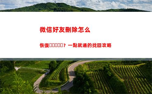 微信好友刪除怎么恢復？一點就通的找回攻略(微信如何找回刪除的好友)